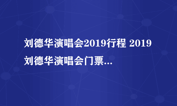 刘德华演唱会2019行程 2019刘德华演唱会门票及行程安排