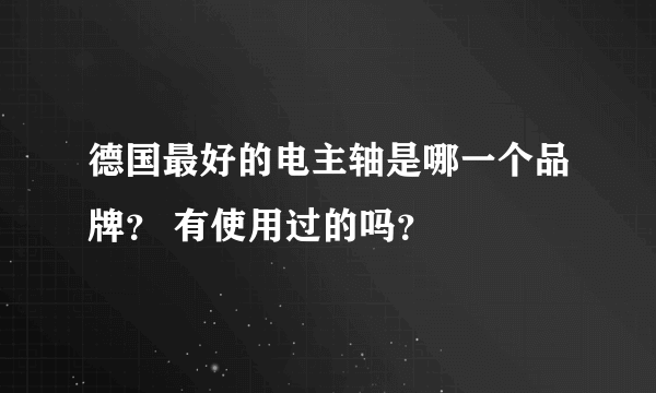 德国最好的电主轴是哪一个品牌？ 有使用过的吗？