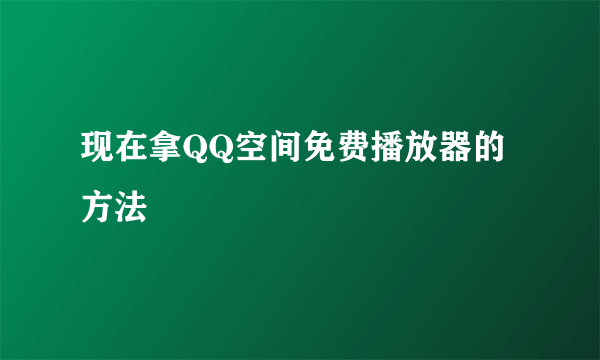 现在拿QQ空间免费播放器的方法