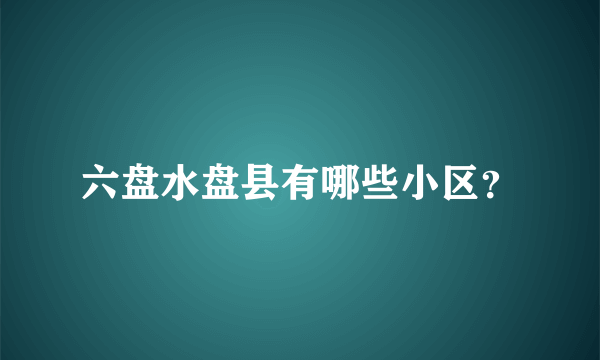 六盘水盘县有哪些小区？