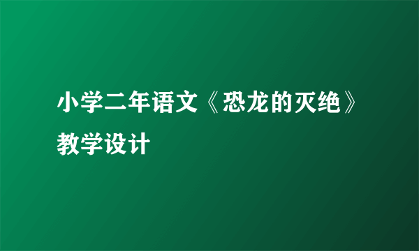 小学二年语文《恐龙的灭绝》教学设计