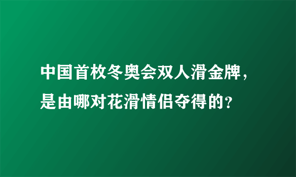 中国首枚冬奥会双人滑金牌，是由哪对花滑情侣夺得的？