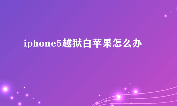 iphone5越狱白苹果怎么办