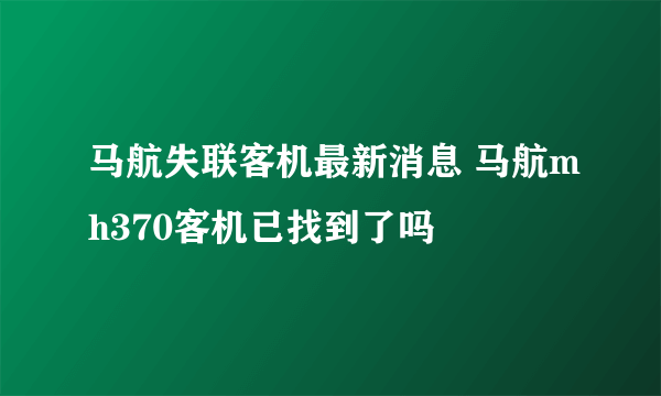 马航失联客机最新消息 马航mh370客机已找到了吗