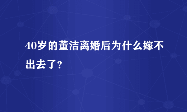 40岁的董洁离婚后为什么嫁不出去了？