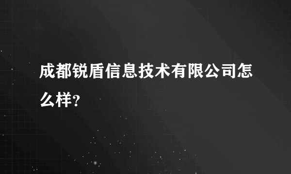 成都锐盾信息技术有限公司怎么样？