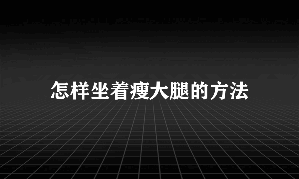 怎样坐着瘦大腿的方法