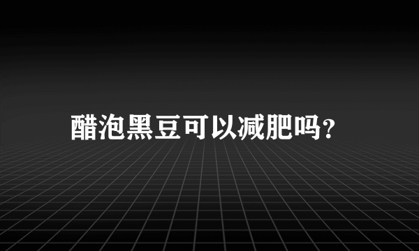 醋泡黑豆可以减肥吗？