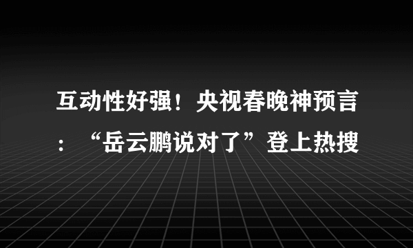 互动性好强！央视春晚神预言：“岳云鹏说对了”登上热搜