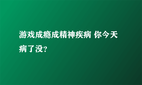 游戏成瘾成精神疾病 你今天病了没？