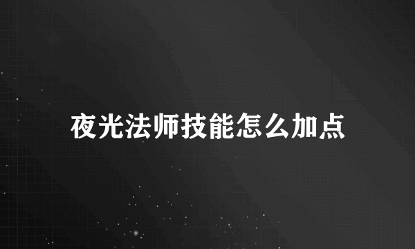 夜光法师技能怎么加点