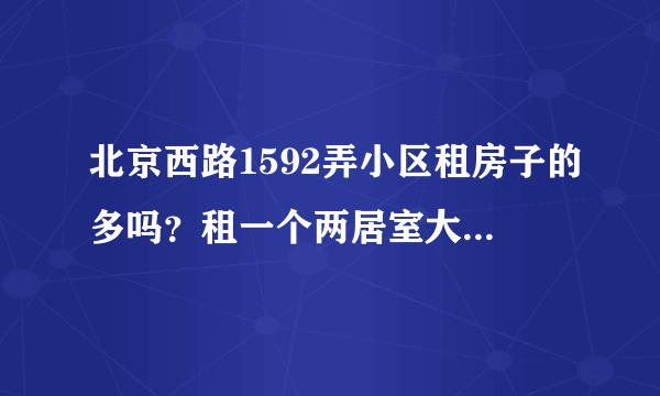 北京西路1592弄小区租房子的多吗？租一个两居室大概多少钱？