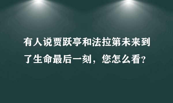 有人说贾跃亭和法拉第未来到了生命最后一刻，您怎么看？