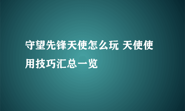 守望先锋天使怎么玩 天使使用技巧汇总一览