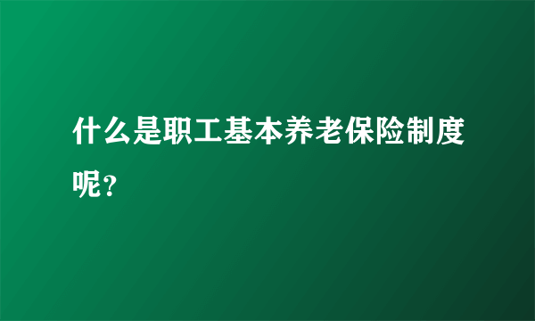 什么是职工基本养老保险制度呢？