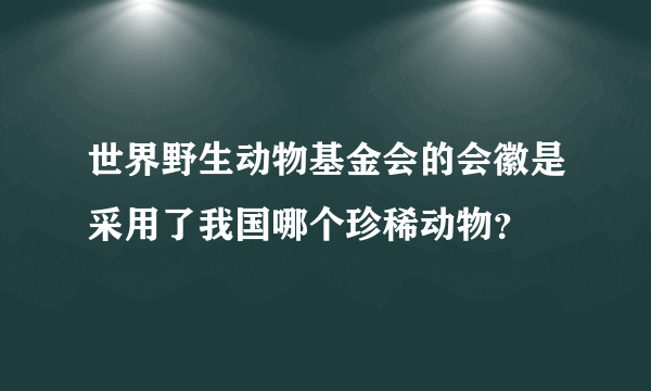 世界野生动物基金会的会徽是采用了我国哪个珍稀动物？