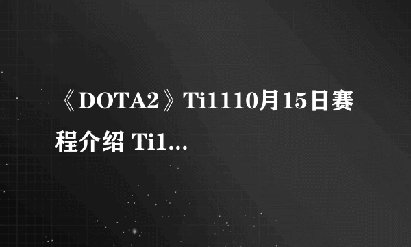 《DOTA2》Ti1110月15日赛程介绍 Ti11小组赛首日赛程