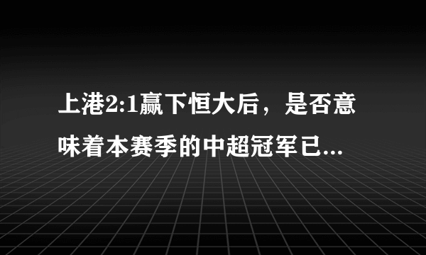 上港2:1赢下恒大后，是否意味着本赛季的中超冠军已经收入囊中？