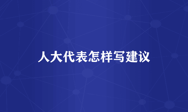 人大代表怎样写建议