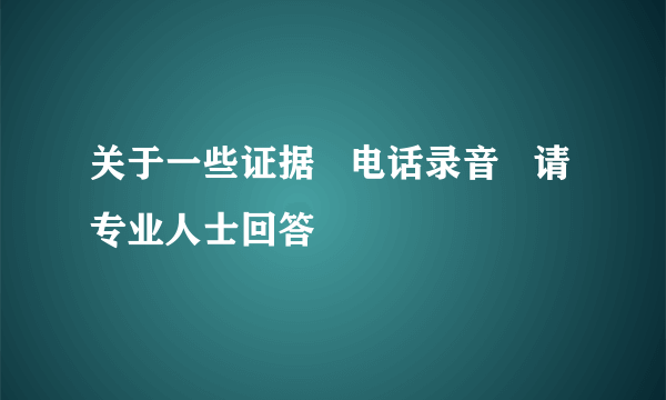 关于一些证据   电话录音   请专业人士回答