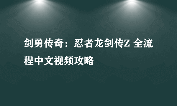 剑勇传奇：忍者龙剑传Z 全流程中文视频攻略