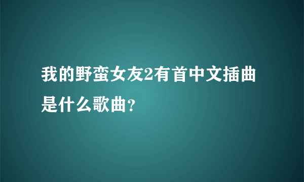 我的野蛮女友2有首中文插曲是什么歌曲？