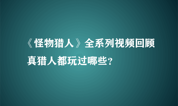 《怪物猎人》全系列视频回顾 真猎人都玩过哪些？