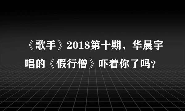 《歌手》2018第十期，华晨宇唱的《假行僧》吓着你了吗？