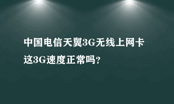 中国电信天翼3G无线上网卡这3G速度正常吗？