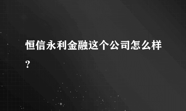 恒信永利金融这个公司怎么样？