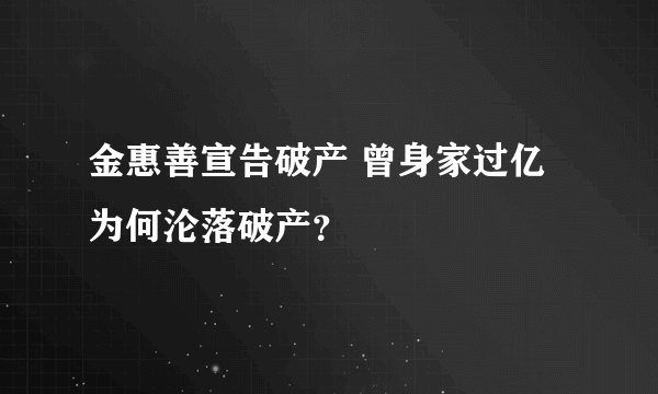 金惠善宣告破产 曾身家过亿为何沦落破产？