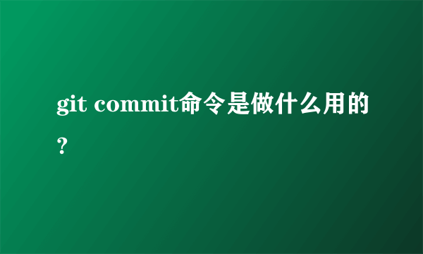 git commit命令是做什么用的?