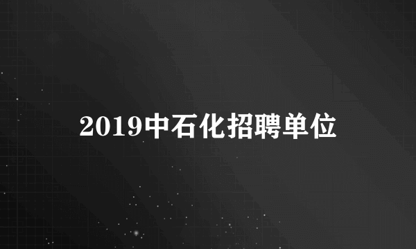 2019中石化招聘单位