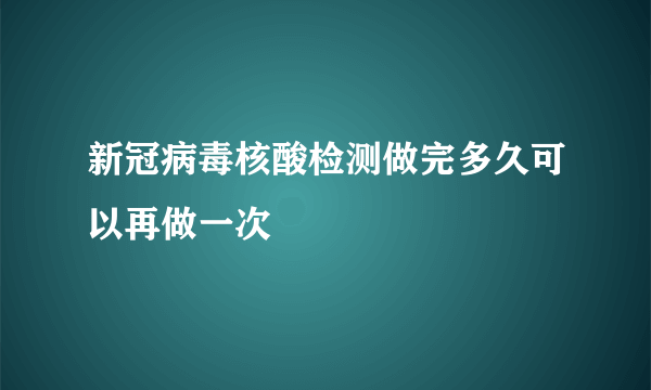 新冠病毒核酸检测做完多久可以再做一次