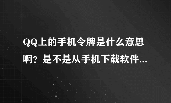 QQ上的手机令牌是什么意思啊？是不是从手机下载软件才可以用