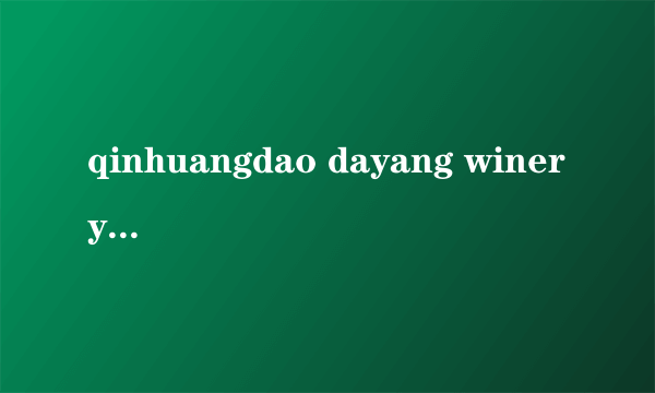 qinhuangdao dayang winery是什么意思？