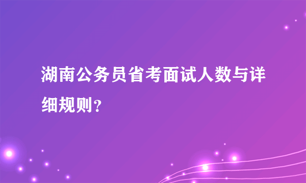 湖南公务员省考面试人数与详细规则？