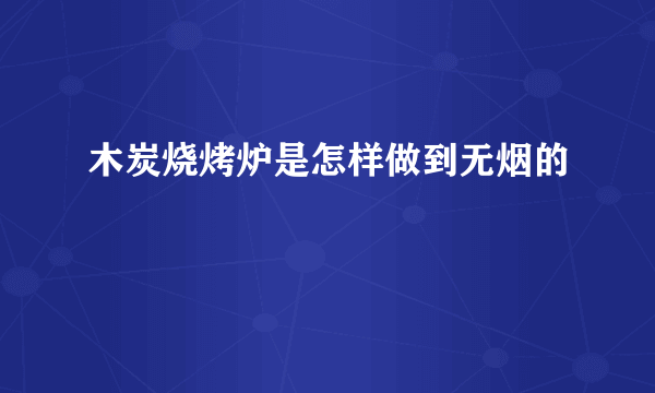 木炭烧烤炉是怎样做到无烟的