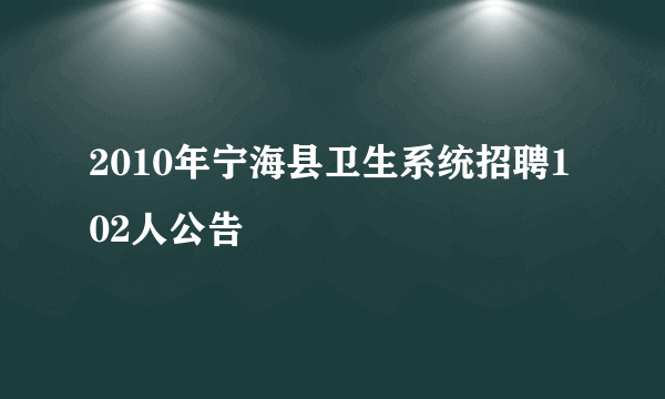 2010年宁海县卫生系统招聘102人公告