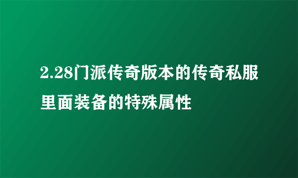 2.28门派传奇版本的传奇私服里面装备的特殊属性