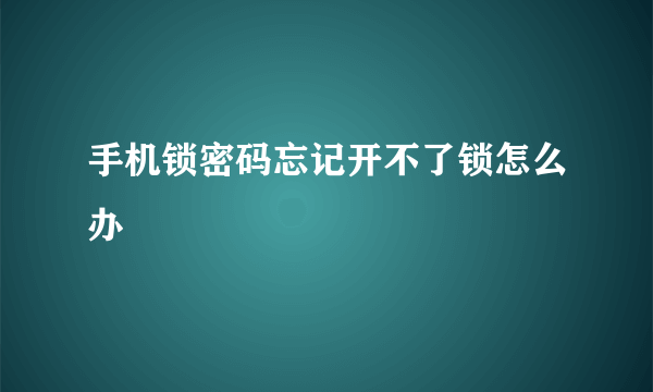 手机锁密码忘记开不了锁怎么办