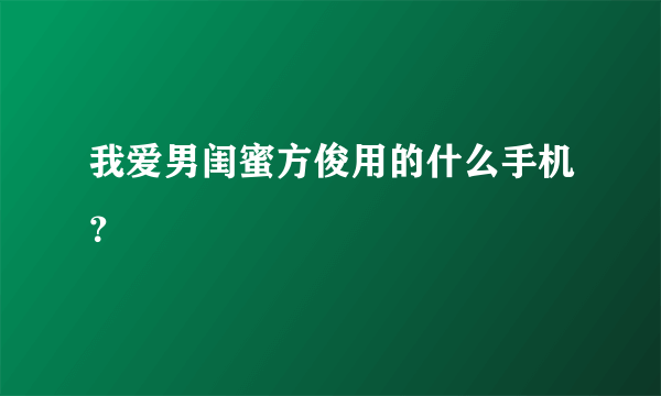 我爱男闺蜜方俊用的什么手机？