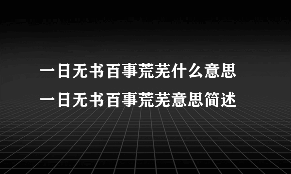 一日无书百事荒芜什么意思 一日无书百事荒芜意思简述