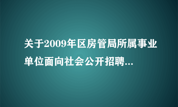 关于2009年区房管局所属事业单位面向社会公开招聘的补充公告