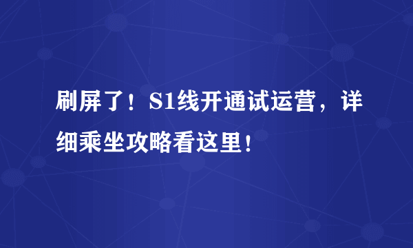 刷屏了！S1线开通试运营，详细乘坐攻略看这里！