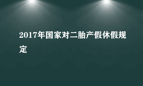 2017年国家对二胎产假休假规定