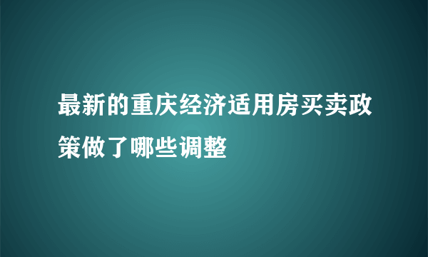 最新的重庆经济适用房买卖政策做了哪些调整