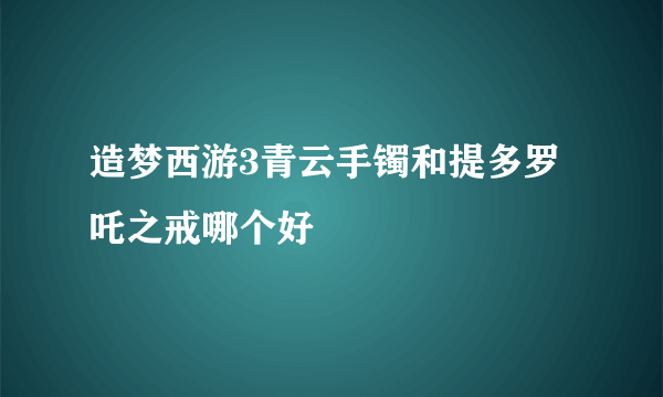 造梦西游3青云手镯和提多罗吒之戒哪个好