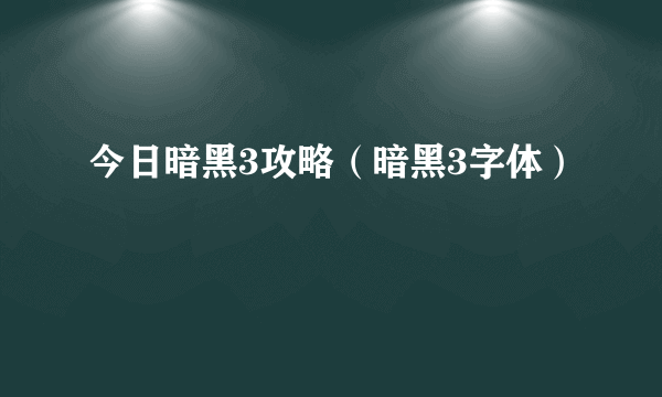 今日暗黑3攻略（暗黑3字体）