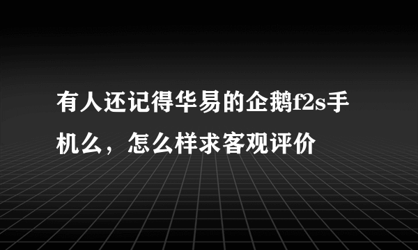 有人还记得华易的企鹅f2s手机么，怎么样求客观评价